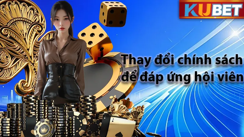 Chính sách có quyền thay đổi để phục vụ hội viên