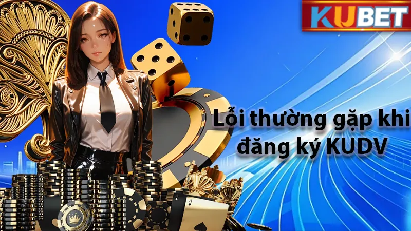 1 số lỗi cơ bản khi đăng ký KUDV mà nhiều hội viên thường mắc phải